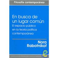 En Busca De Un Lugar Comun/ In Search of a Common Place: El Espacio Publico En La Teoria Politica / The Public Space in the Political Theory