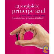 El Estupido Principe Azul Y Otros Mitos Sobre El Amor/ The stupid Prince Charming and Other Myths About Love