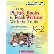 Using Picture Books to Teach Writing With the Traits: K–2 An Annotated Bibliography of More Than 150 Mentor Texts With Teacher-Tested Lessons