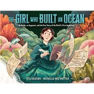 The Girl Who Built an Ocean An Artist, an Argonaut, and the True Story of the World's First Aquarium