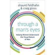 Through a Man's Eyes Helping Women Understand the Visual Nature of Men