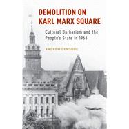 Demolition on Karl Marx Square Cultural Barbarism and the People's State in 1968