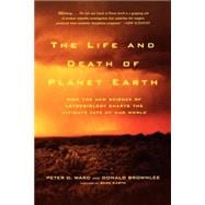 The Life and Death of Planet Earth How the New Science of Astrobiology Charts the Ultimate Fate of Our World