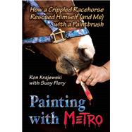 Painting with Metro How a Crippled Racehorse Rescued Himself (and Me) with a Paintbrush