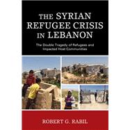 The Syrian Refugee Crisis in Lebanon The Double Tragedy of Refugees and Impacted Host Communities