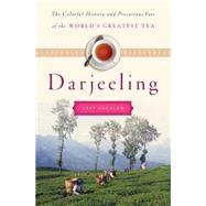 Darjeeling The Colorful History and Precarious Fate of the World's Greatest Tea