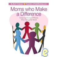 Moms Who Make a Difference : Inspiring Stories of Women Who Change the World