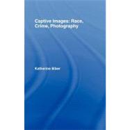 Captive Images : Race, Crime, Photography