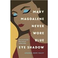 Mary Magdalene Never Wore Blue Eye Shadow