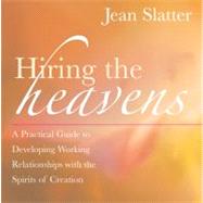 Hiring the Heavens A Practical Guide to Developing Working Relationships with the Spirits of Creation