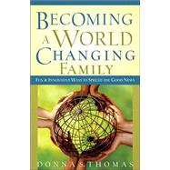 Becoming a World Changing Family : Fun and Innovative Ways to Spread the Good News