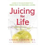 Juicing for Life : A Guide to the Health Benefits of Fresh Fruit and Vegetable Juicing