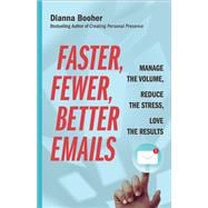 Faster, Fewer, Better Emails Manage the Volume, Reduce the Stress, Love the Results