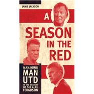 A Season in the Red Managing Man UTD in the shadow of Sir Alex Ferguson