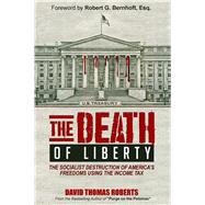 The Death of Liberty The Socialist Destruction of America's Freedoms Using the Income Tax