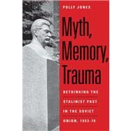 Myth, Memory, Trauma; Rethinking the Stalinist Past in the Soviet Union, 1953-70