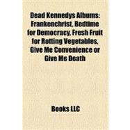 Dead Kennedys Albums : Frankenchrist, Bedtime for Democracy, Fresh Fruit for Rotting Vegetables, Give Me Convenience or Give Me Death