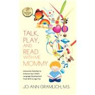 Talk, Play, and Read With Me Mommy: Interactive Activities to Enhance Your Child's Language Development from Birth to Age Five