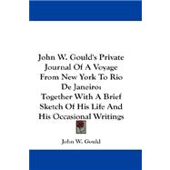 John W. Gould's Private Journal Of A Voyage From New York To Rio De Janeiro: Together With a Brief Sketch of His Life and His Occasional Writings