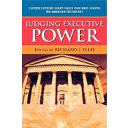 Judging Executive Power Sixteen Supreme Court Cases that Have Shaped the American Presidency