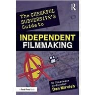 The Cheerful Subversive's Guide to Independent Filmmaking: From Preproduction to Festivals and Distribution