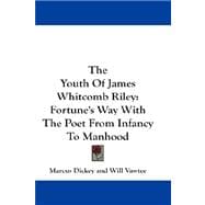 The Youth of James Whitcomb Riley: Fortune's Way With the Poet from Infancy to Manhood