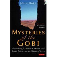 Mysteries of the Gobi Searching for Wild Camels and Lost Cities in the Heart of Asia