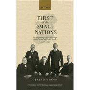 First of the Small Nations The Beginnings of Irish Foreign Policy in Inter-War Europe, 1919-1932