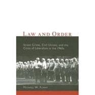 Law and Order : Street Crime, Civil Unrest, and the Crisis of Liberalism in The 1960s