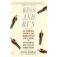 Kiss and Run The Single, Picky, and Indecisive Girl's Guide to Overcoming Fear of Commitment