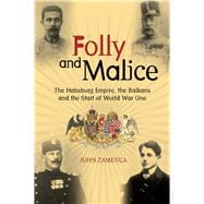 Folly and Malice The Habsburg Empire, the Balkans and the Start of World War One
