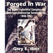 Forged in War : The Naval-Industrial Complex and American Submarine Construction, 1940-1961