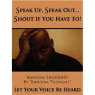 Speak Up, Speak Out...Shout If You Have To!: Let Your Voice Be Heard
