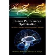 Human Performance Optimization The Science and Ethics of Enhancing Human Capabilities