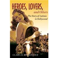 Heroes, Lovers, and Others The Story of Latinos in Hollywood