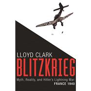 Blitzkrieg Myth, Reality, and Hitler's Lightning War: France 1940