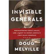 Invisible Generals Rediscovering Family Legacy, and a Quest to Honor America's First Black Generals