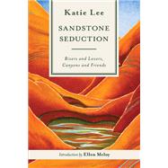 Sandstone Seduction Rivers and Lovers, Canyons and Friends
