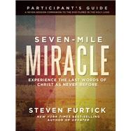 Seven-Mile Miracle Participant's Guide Experience the Last Words of Christ As Never Before