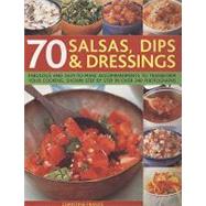 70 Salsas, Dips and Dressings : Fabulous and Easy-to-Make Accompaniments to Transform Your Cooking, Shown Step by Step in 250 Colour Photographs