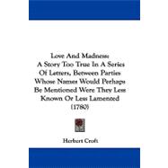 Love and Madness: A Story Too True in a Series of Letters, Between Parties Whose Names Would Perhaps Be Mentioned Were They Less Known or Less Lamented