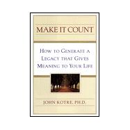 Make It Count : How to Generate a Legacy That Gives Meaning to Your Life