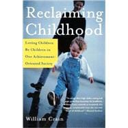 Reclaiming Childhood Letting Children Be Children in Our Achievement-Oriented Society