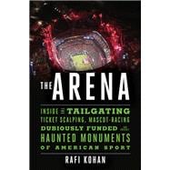 The Arena Inside the Tailgating, Ticket-Scalping, Mascot-Racing, Dubiously Funded, and Possibly Haunted Monuments of American Sport