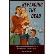 Replacing the Dead The Politics of Reproduction in the Postwar Soviet Union