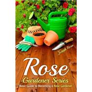 Basic Guide to Becoming a Rose Gardener