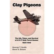 Clay Pigeons the Life, Times, and Survival of a B-17 Belly Turret Gunner 1924-1945