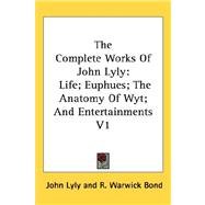 The Complete Works of John Lyly: Life; Euphues; the Anatomy of Wyt; and Entertainments