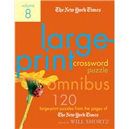The New York Times Large-Print Crossword Puzzle Omnibus Volume 8 120 Large-Print Puzzles from the Pages of The New York Times