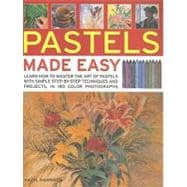 Pastels Made Easy : Learn How to Master the Art of Pastels with Step-by-Step Techniques and Projects, in 150 Colour Photographs